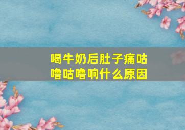 喝牛奶后肚子痛咕噜咕噜响什么原因