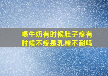 喝牛奶有时候肚子疼有时候不疼是乳糖不耐吗