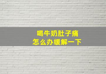 喝牛奶肚子痛怎么办缓解一下