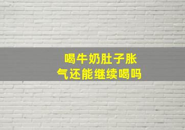 喝牛奶肚子胀气还能继续喝吗