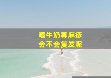 喝牛奶荨麻疹会不会复发呢