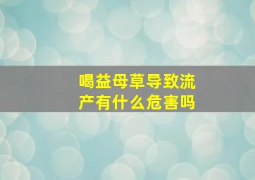 喝益母草导致流产有什么危害吗