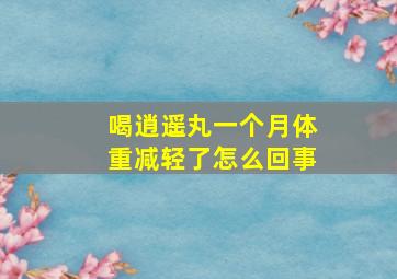 喝逍遥丸一个月体重减轻了怎么回事