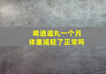 喝逍遥丸一个月体重减轻了正常吗