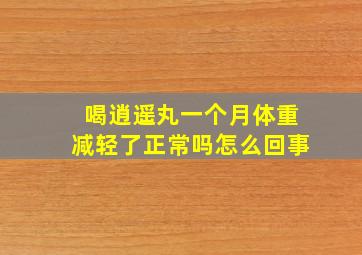 喝逍遥丸一个月体重减轻了正常吗怎么回事