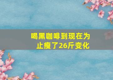 喝黑咖啡到现在为止瘦了26斤变化