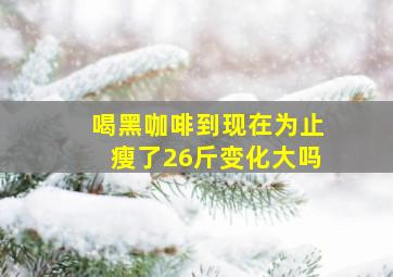 喝黑咖啡到现在为止瘦了26斤变化大吗