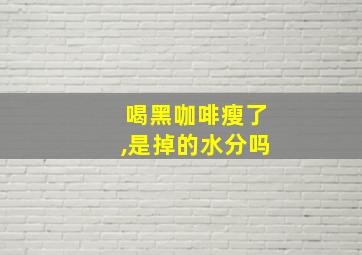 喝黑咖啡瘦了,是掉的水分吗