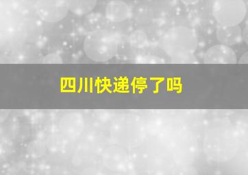 四川快递停了吗