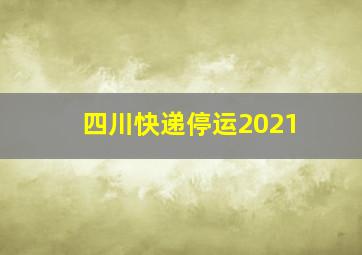 四川快递停运2021