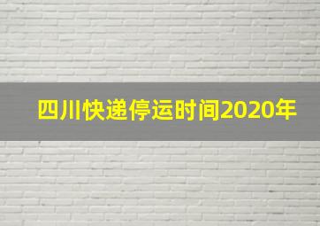 四川快递停运时间2020年