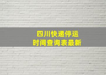 四川快递停运时间查询表最新