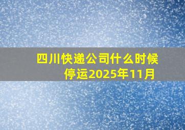 四川快递公司什么时候停运2025年11月