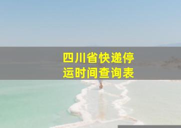 四川省快递停运时间查询表