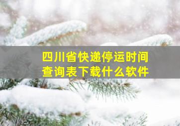 四川省快递停运时间查询表下载什么软件