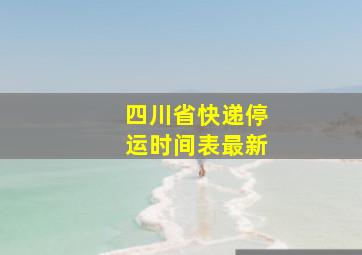 四川省快递停运时间表最新