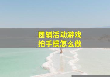 团辅活动游戏拍手操怎么做