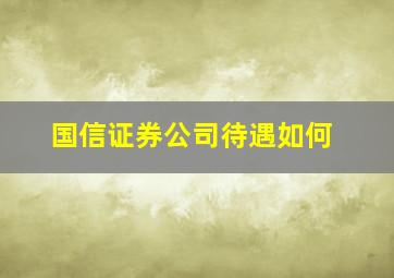 国信证券公司待遇如何