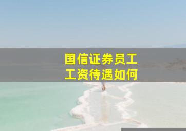 国信证券员工工资待遇如何