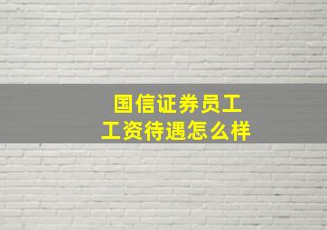 国信证券员工工资待遇怎么样