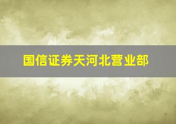 国信证券天河北营业部