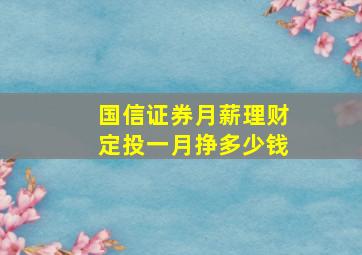 国信证券月薪理财定投一月挣多少钱