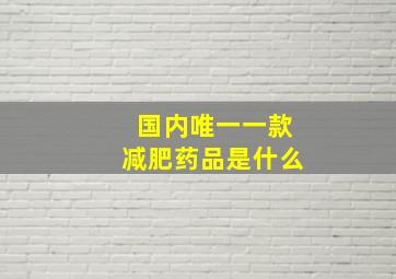 国内唯一一款减肥药品是什么