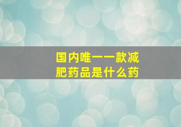 国内唯一一款减肥药品是什么药