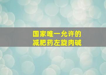 国家唯一允许的减肥药左旋肉碱