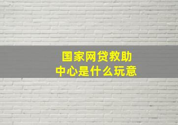 国家网贷救助中心是什么玩意