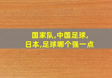 国家队,中国足球,日本,足球哪个强一点