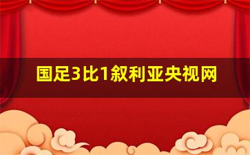 国足3比1叙利亚央视网