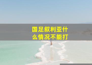 国足叙利亚什么情况不能打