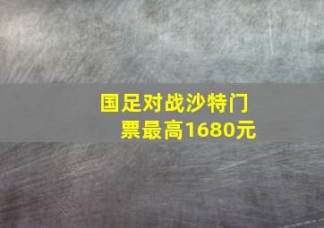 国足对战沙特门票最高1680元