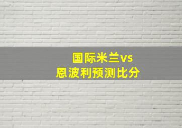 国际米兰vs恩波利预测比分