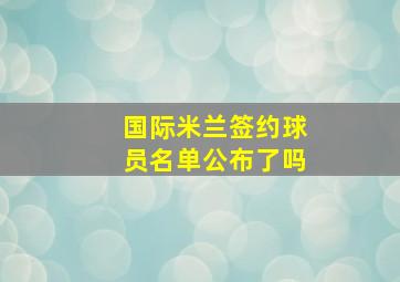 国际米兰签约球员名单公布了吗