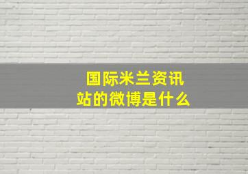 国际米兰资讯站的微博是什么