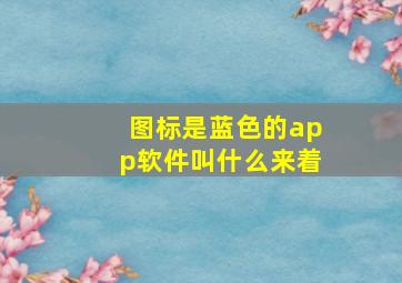 图标是蓝色的app软件叫什么来着