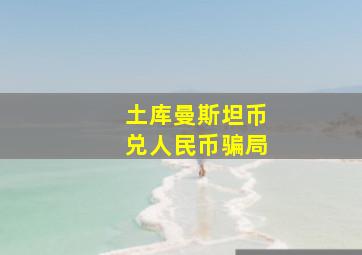 土库曼斯坦币兑人民币骗局