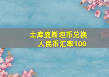 土库曼斯坦币兑换人民币汇率100