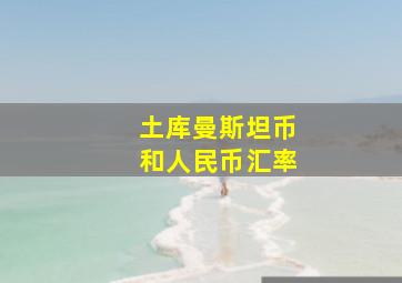 土库曼斯坦币和人民币汇率