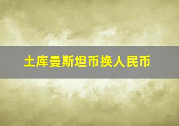 土库曼斯坦币换人民币