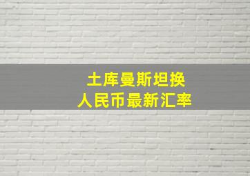 土库曼斯坦换人民币最新汇率