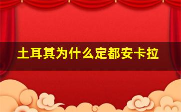 土耳其为什么定都安卡拉