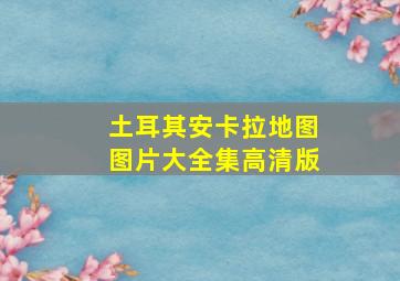 土耳其安卡拉地图图片大全集高清版