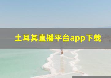 土耳其直播平台app下载