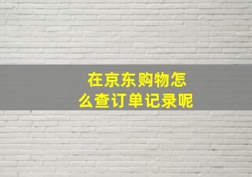 在京东购物怎么查订单记录呢