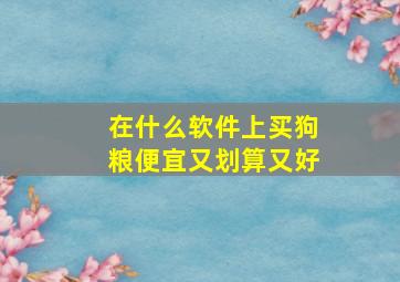 在什么软件上买狗粮便宜又划算又好