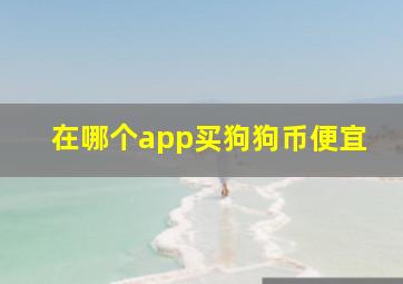 在哪个app买狗狗币便宜