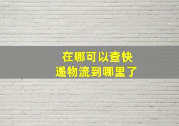 在哪可以查快递物流到哪里了